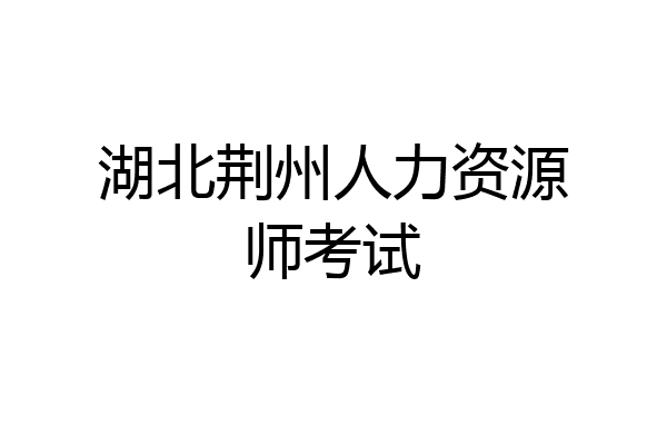湖北荆州人力资源师考试