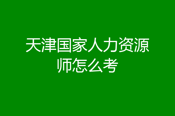 天津国家人力资源师怎么考