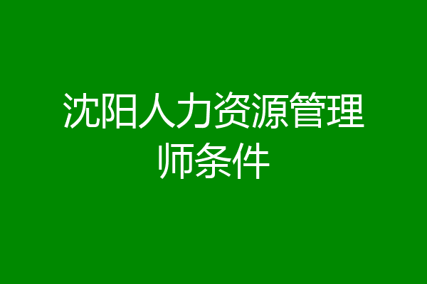 沈阳人力资源管理师条件