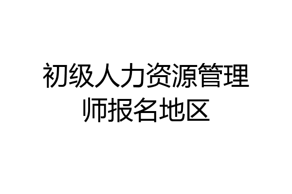 初级人力资源管理师报名地区