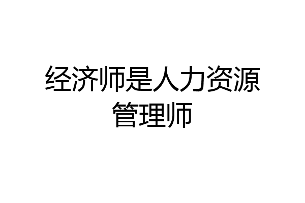 经济师是人力资源管理师