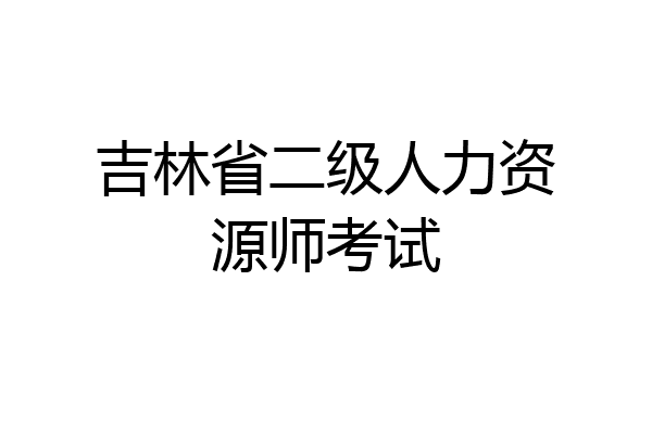 吉林省二级人力资源师考试
