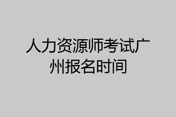 人力资源师考试广州报名时间