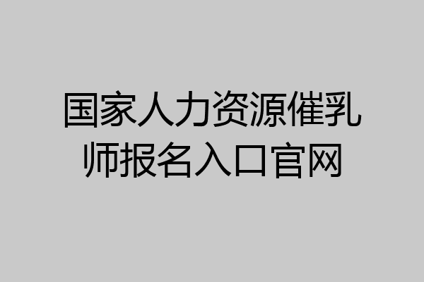 国家人力资源催乳师报名入口官网