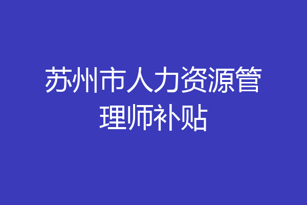 苏州市人力资源管理师补贴