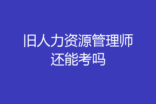 旧人力资源管理师还能考吗