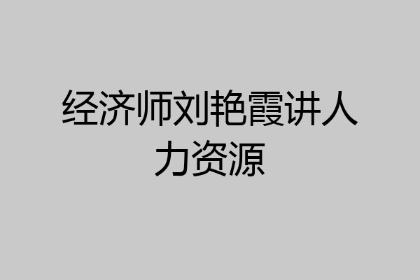 经济师刘艳霞讲人力资源