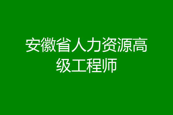 安徽省人力资源高级工程师
