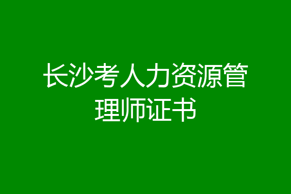 长沙考人力资源管理师证书