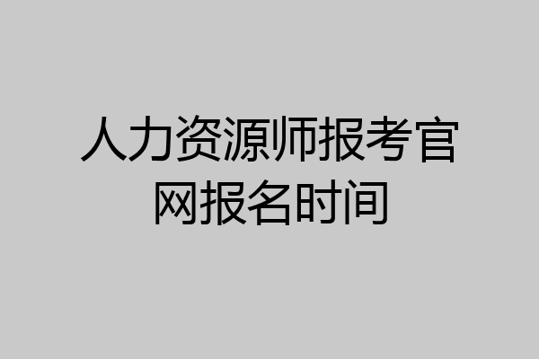 人力资源师报考官网报名时间