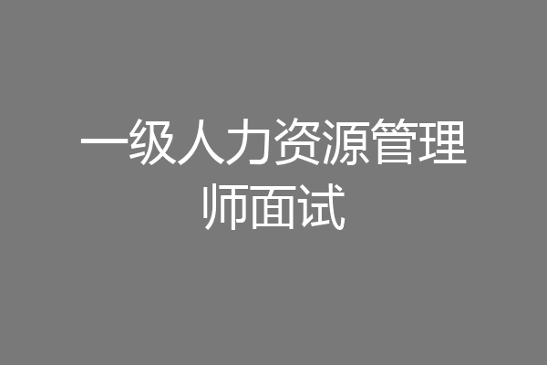 一级人力资源管理师面试
