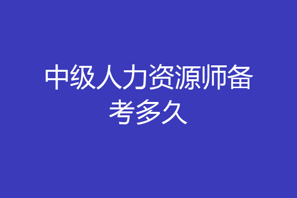 中级人力资源师备考多久