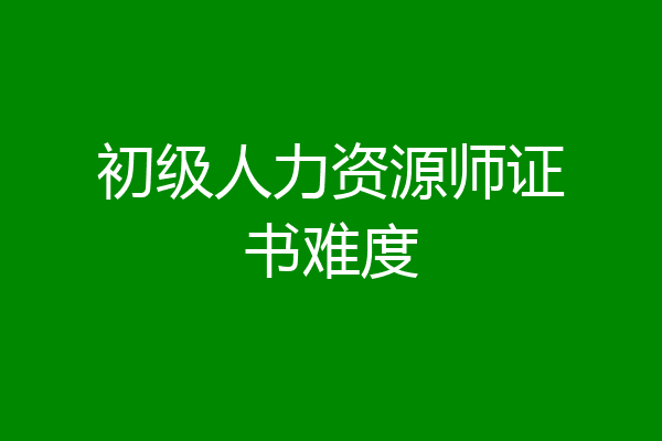 初级人力资源师证书难度