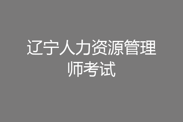 辽宁人力资源管理师考试