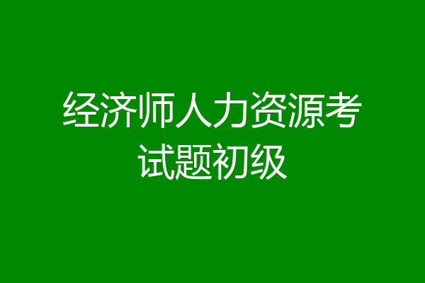 经济师人力资源考试题初级