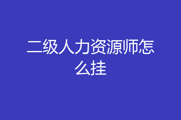 二级人力资源师怎么挂