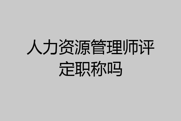 人力资源管理师评定职称吗
