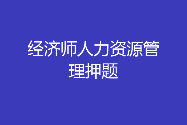 经济师人力资源管理押题