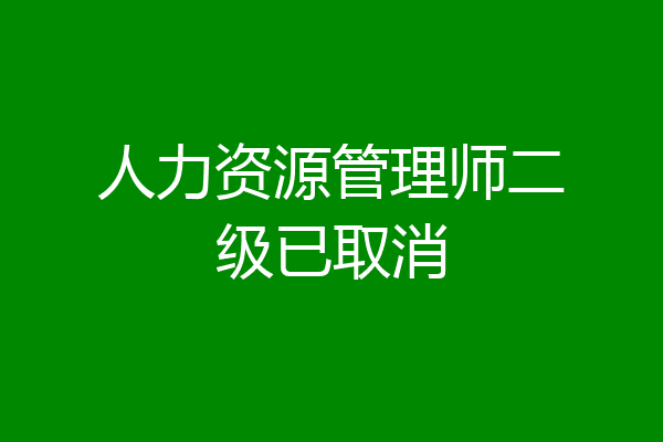 人力资源管理师二级已取消