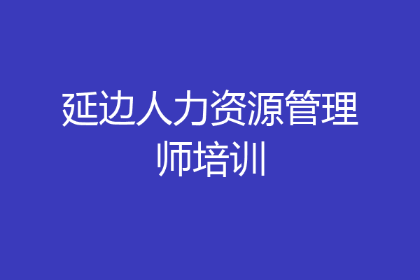 延边人力资源管理师培训