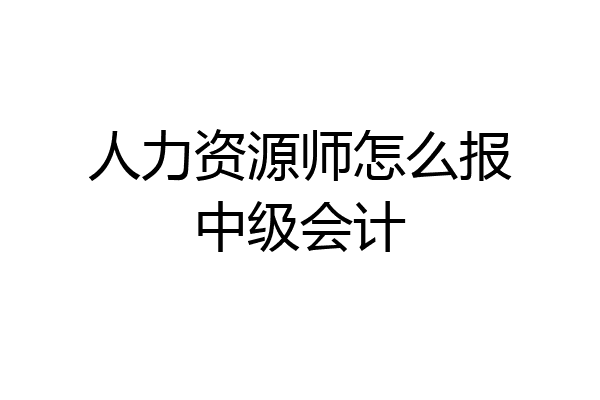人力资源师怎么报中级会计