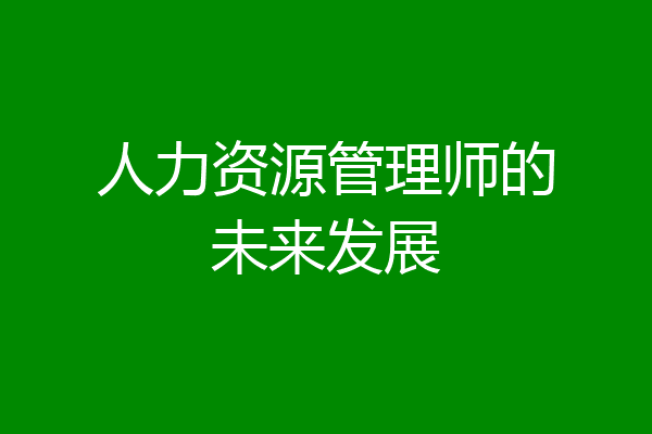 人力资源管理师的未来发展