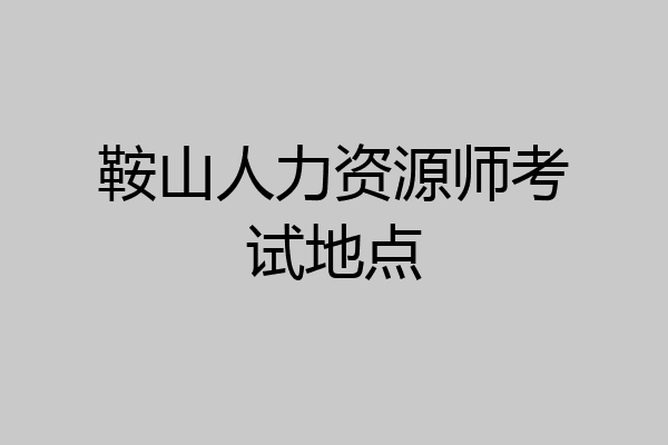鞍山人力资源师考试地点
