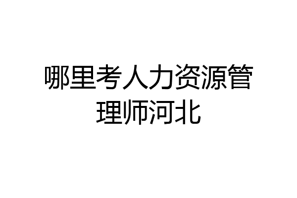 哪里考人力资源管理师河北