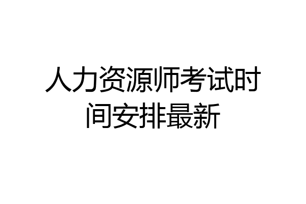 人力资源师考试时间安排最新