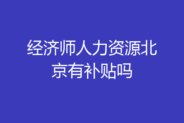经济师人力资源北京有补贴吗