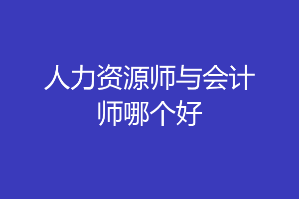 人力资源师与会计师哪个好