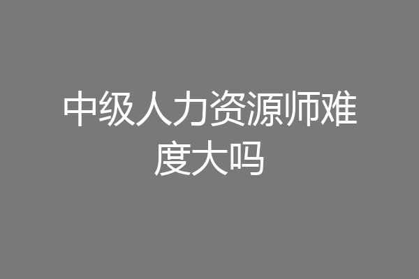 中级人力资源师难度大吗