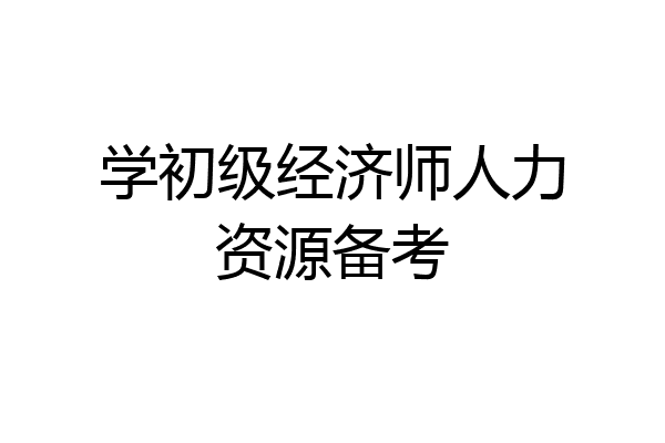 学初级经济师人力资源备考