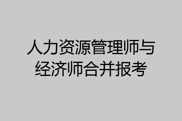 人力资源管理师与经济师合并报考