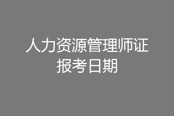 人力资源管理师证报考日期