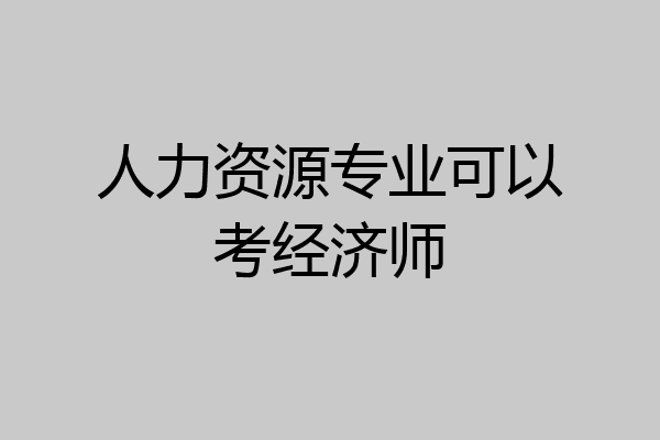 人力资源专业可以考经济师