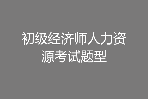 初级经济师人力资源考试题型