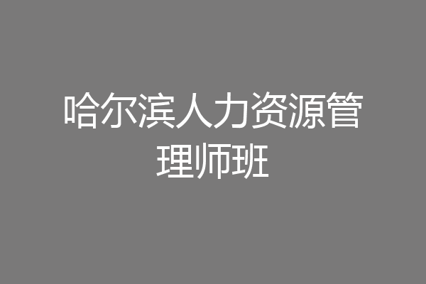 哈尔滨人力资源管理师班