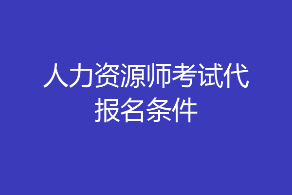 人力资源师考试代报名条件