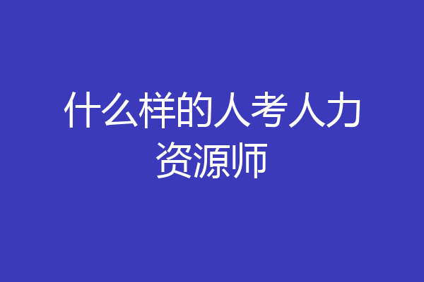 什么样的人考人力资源师