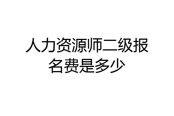人力资源师二级报名费是多少