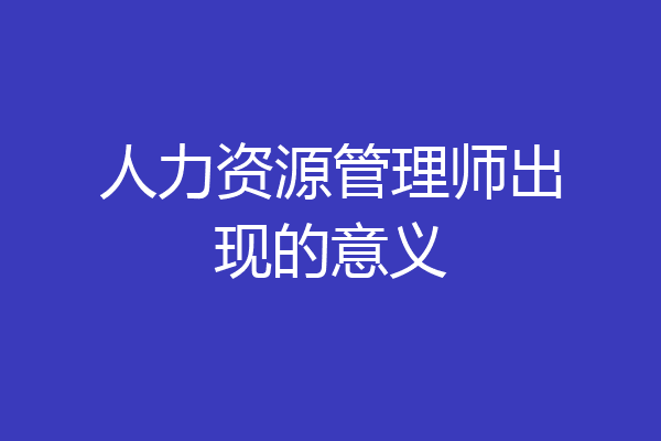 人力资源管理师出现的意义
