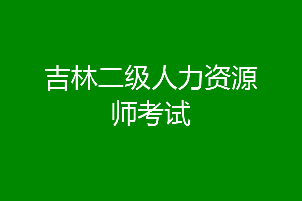 吉林二级人力资源师考试