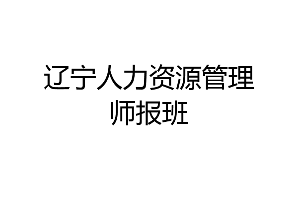 辽宁人力资源管理师报班