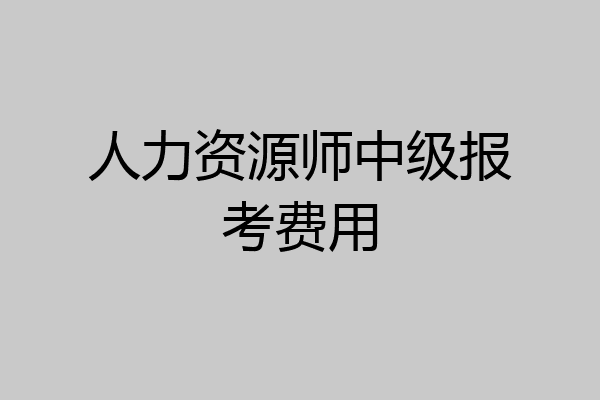 人力资源师中级报考费用