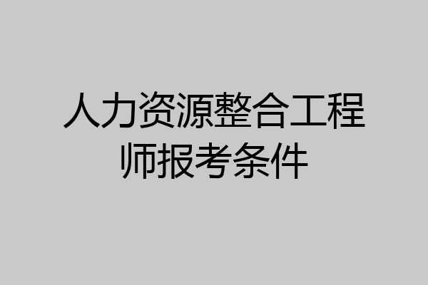人力资源整合工程师报考条件