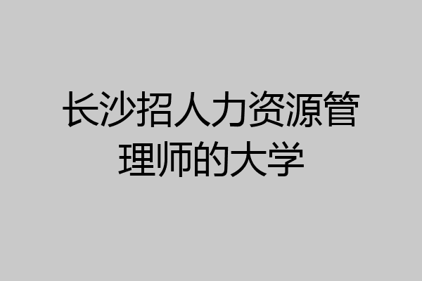 长沙招人力资源管理师的大学