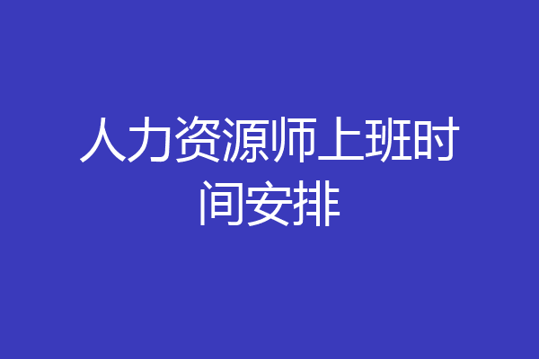 人力资源师上班时间安排