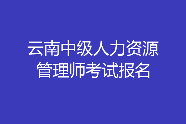 云南中级人力资源管理师考试报名