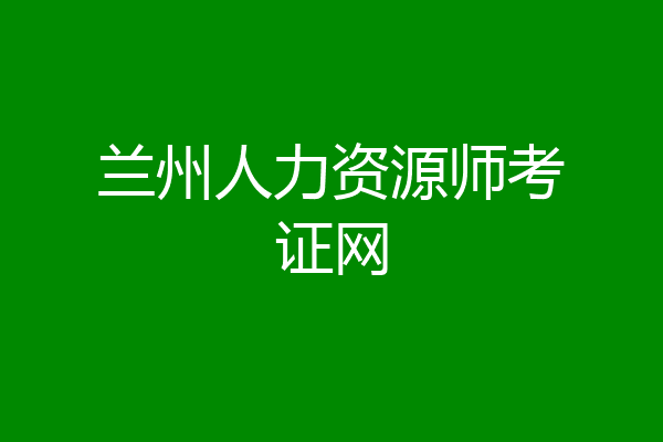兰州人力资源师考证网